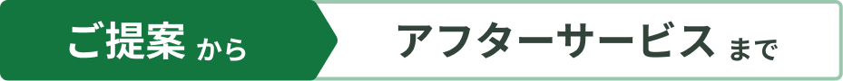 ご提案からアフターサービスまで